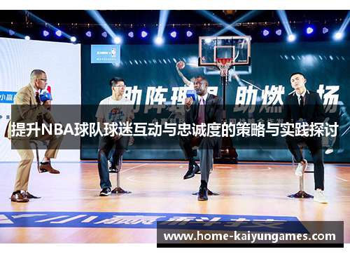 提升NBA球队球迷互动与忠诚度的策略与实践探讨