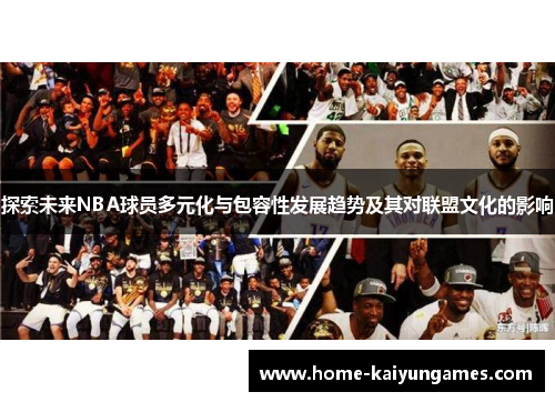 探索未来NBA球员多元化与包容性发展趋势及其对联盟文化的影响