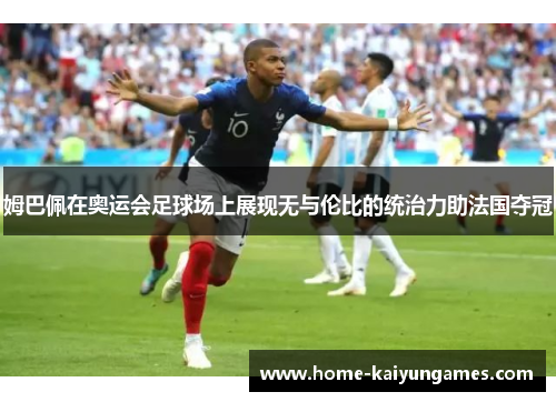 姆巴佩在奥运会足球场上展现无与伦比的统治力助法国夺冠