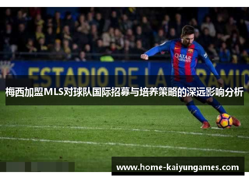 梅西加盟MLS对球队国际招募与培养策略的深远影响分析