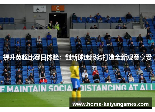 提升英超比赛日体验：创新球迷服务打造全新观赛享受