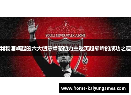 利物浦崛起的六大创意策略助力重返英超巅峰的成功之道