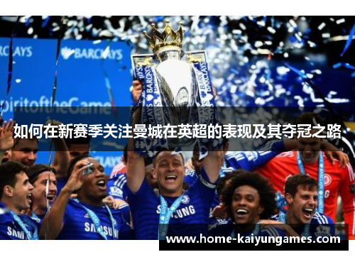 如何在新赛季关注曼城在英超的表现及其夺冠之路