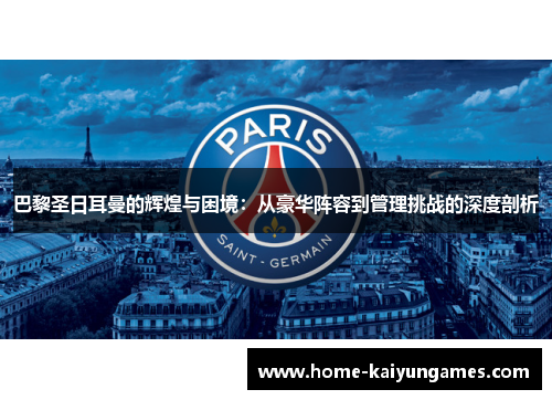 巴黎圣日耳曼的辉煌与困境：从豪华阵容到管理挑战的深度剖析