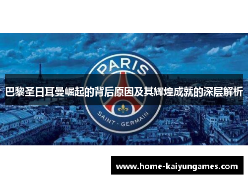 巴黎圣日耳曼崛起的背后原因及其辉煌成就的深层解析