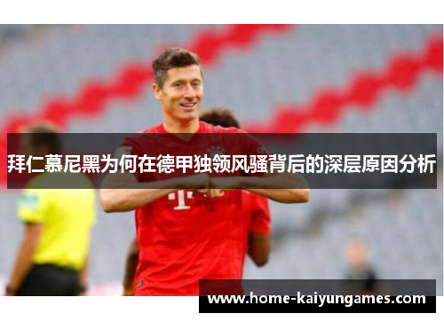 拜仁慕尼黑为何在德甲独领风骚背后的深层原因分析
