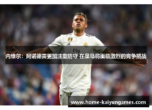 内维尔：阿诺德需更加注重防守 在皇马将面临激烈的竞争挑战