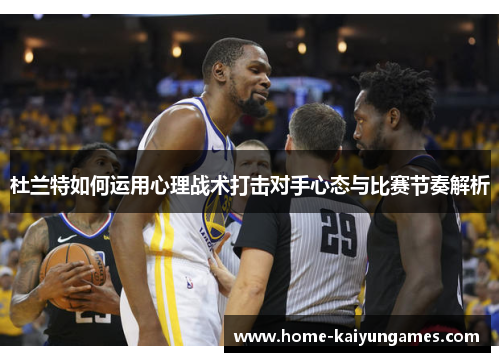 杜兰特如何运用心理战术打击对手心态与比赛节奏解析