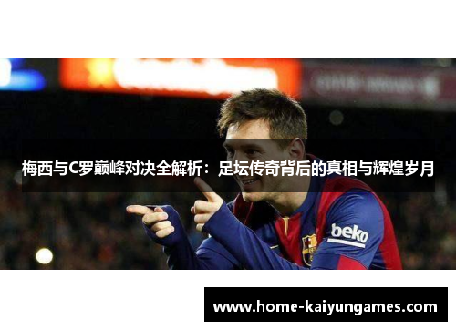 梅西与C罗巅峰对决全解析：足坛传奇背后的真相与辉煌岁月