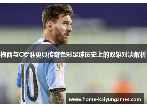 梅西与C罗谁更具传奇色彩足球历史上的双雄对决解析