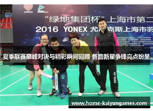 夏季联赛巅峰对决与精彩瞬间回顾 各路新星争锋亮点纷呈