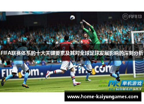 FIFA联赛体系的十大关键要素及其对全球足球发展影响的深刻分析