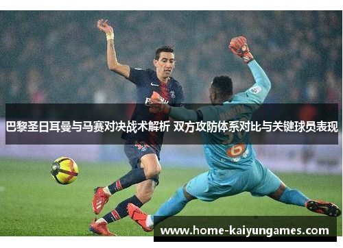 巴黎圣日耳曼与马赛对决战术解析 双方攻防体系对比与关键球员表现