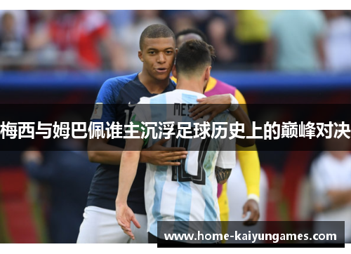 梅西与姆巴佩谁主沉浮足球历史上的巅峰对决