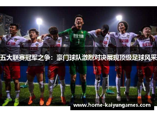 五大联赛冠军之争：豪门球队激烈对决展现顶级足球风采