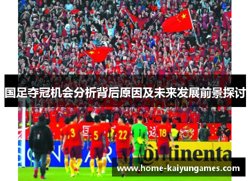 国足夺冠机会分析背后原因及未来发展前景探讨