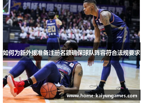 如何为新外援准备注册名额确保球队阵容符合法规要求