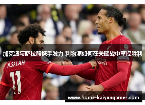 加克波与萨拉赫携手发力 利物浦如何在关键战中掌控胜利