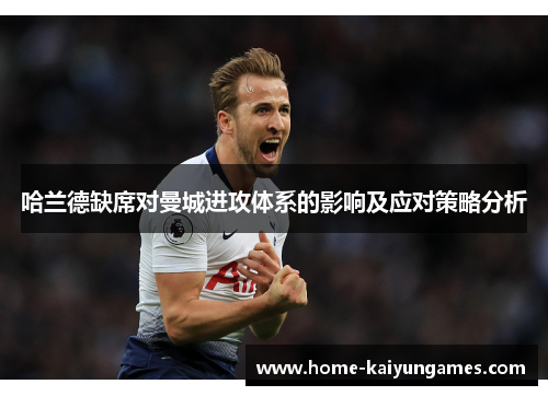 哈兰德缺席对曼城进攻体系的影响及应对策略分析