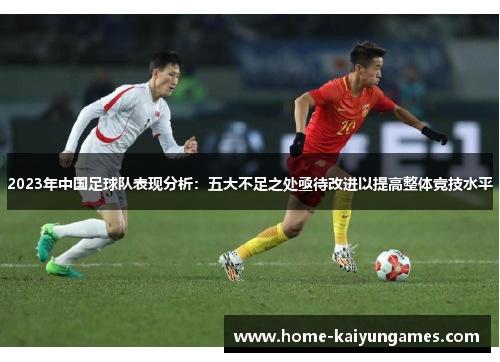 2023年中国足球队表现分析：五大不足之处亟待改进以提高整体竞技水平