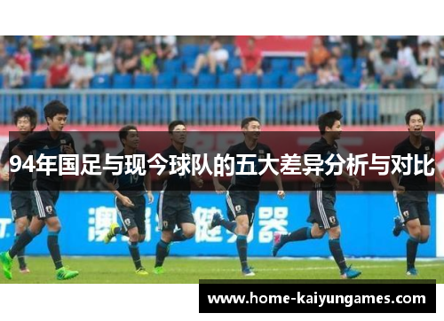 94年国足与现今球队的五大差异分析与对比