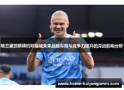 哈兰德顶薪续约对曼城未来战略布局与竞争力提升的深远影响分析