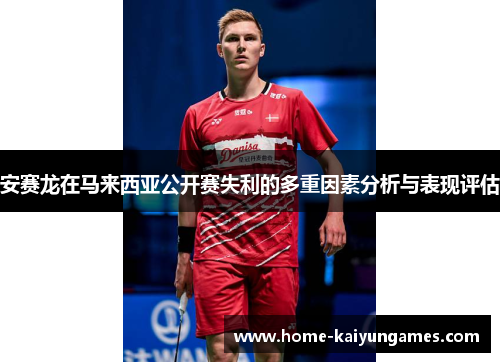 安赛龙在马来西亚公开赛失利的多重因素分析与表现评估