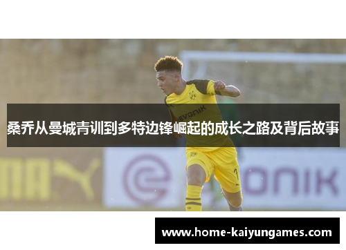 桑乔从曼城青训到多特边锋崛起的成长之路及背后故事