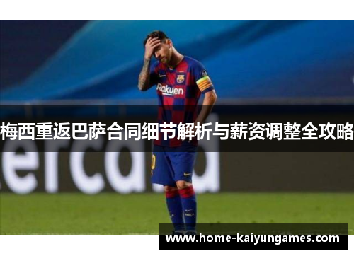 梅西重返巴萨合同细节解析与薪资调整全攻略