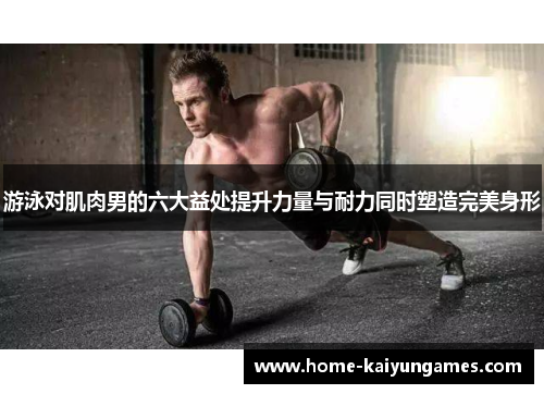 游泳对肌肉男的六大益处提升力量与耐力同时塑造完美身形