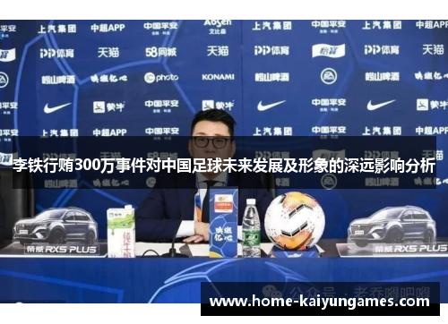 李铁行贿300万事件对中国足球未来发展及形象的深远影响分析