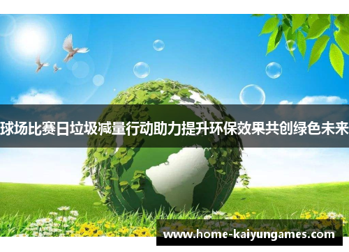 球场比赛日垃圾减量行动助力提升环保效果共创绿色未来
