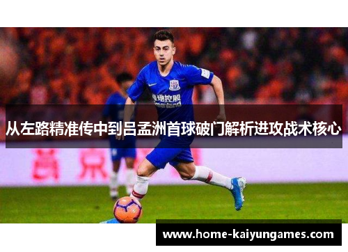 从左路精准传中到吕孟洲首球破门解析进攻战术核心