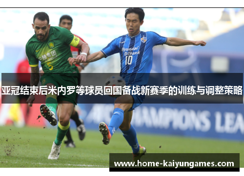 亚冠结束后米内罗等球员回国备战新赛季的训练与调整策略