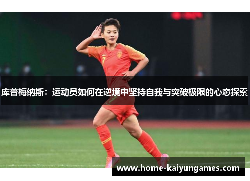 库普梅纳斯：运动员如何在逆境中坚持自我与突破极限的心态探索