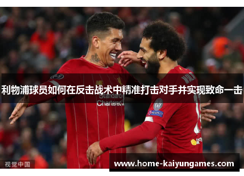 利物浦球员如何在反击战术中精准打击对手并实现致命一击