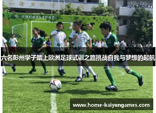 六名彭州学子踏上欧洲足球试训之路挑战自我与梦想的起航