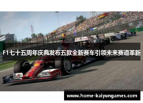 F1七十五周年庆典发布五款全新赛车引领未来赛道革新