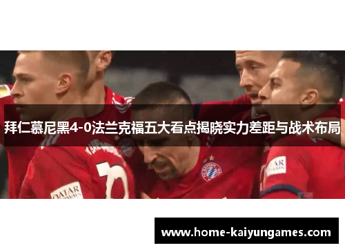 拜仁慕尼黑4-0法兰克福五大看点揭晓实力差距与战术布局