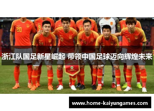 浙江队国足新星崛起 带领中国足球迈向辉煌未来