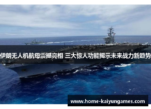 伊朗无人机航母震撼亮相 三大惊人功能揭示未来战力新趋势