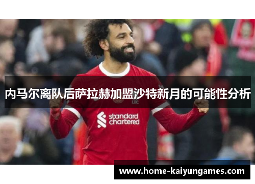 内马尔离队后萨拉赫加盟沙特新月的可能性分析