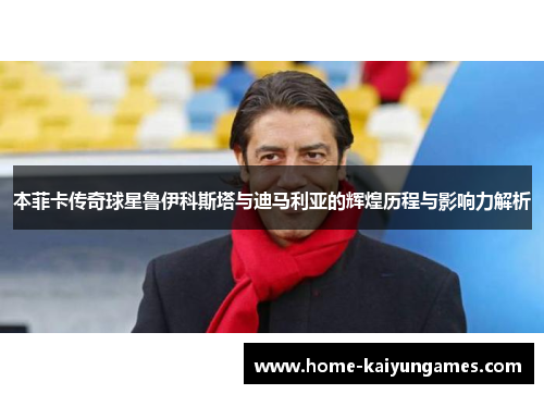 本菲卡传奇球星鲁伊科斯塔与迪马利亚的辉煌历程与影响力解析
