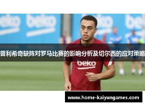 普利希奇缺阵对罗马比赛的影响分析及切尔西的应对策略