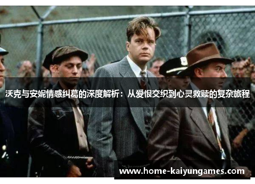 沃克与安妮情感纠葛的深度解析：从爱恨交织到心灵救赎的复杂旅程