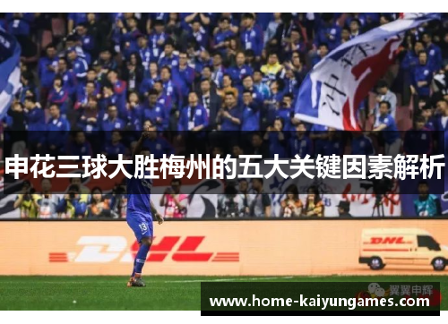 申花三球大胜梅州的五大关键因素解析