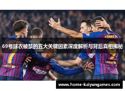 69号球衣被禁的五大关键因素深度解析与背后真相揭秘