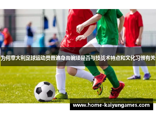 为何意大利足球运动员普遍身高偏矮是否与技战术特点和文化习惯有关