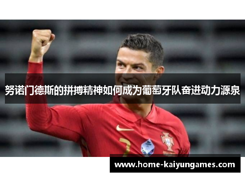 努诺门德斯的拼搏精神如何成为葡萄牙队奋进动力源泉