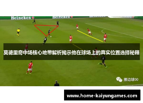 莫德里奇中场核心地带解析揭示他在球场上的真实位置选择秘籍